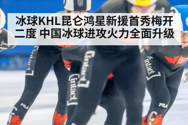 冰球KHL昆仑鸿星新援首秀梅开二度 中国冰球进攻火力全面升级