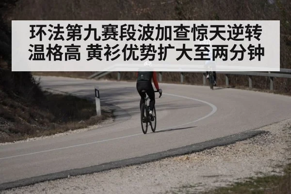 环法第九赛段波加查惊天逆转温格高 黄衫优势扩大至两分钟