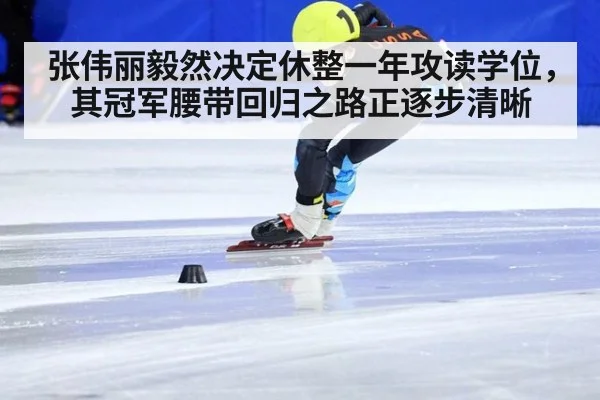 张伟丽毅然决定休整一年攻读学位，其冠军腰带回归之路正逐步清晰