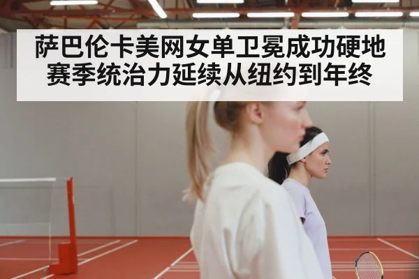 萨巴伦卡美网女单卫冕成功硬地赛季统治力延续从纽约到年终